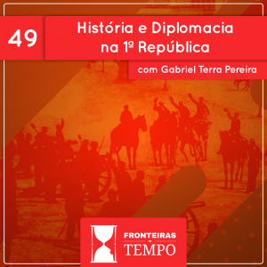 Fronteiras no Tempo: Historicidade #49 História e Diplomacia na 1ª República