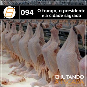 Chute 094 – O frango, o presidente e a cidade sagrada