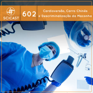 Cardioversão, Carro Chinês e Descriminalização da Maconha (SciCast #602)