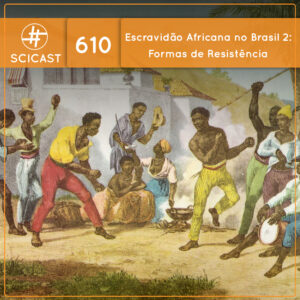 Escravidão Africana no Brasil 2: Formas de Resistência (SciCast #610)
