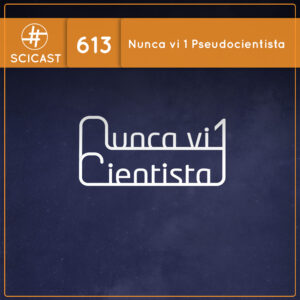 Nunca vi 1 pseudocientista (SciCast #613)